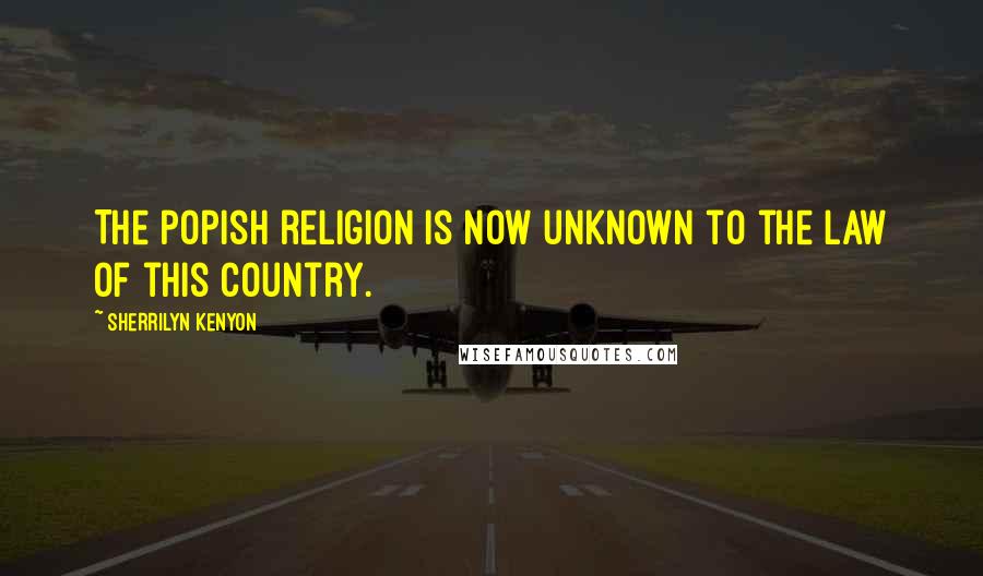 Sherrilyn Kenyon Quotes: The popish religion is now unknown to the law of this country.