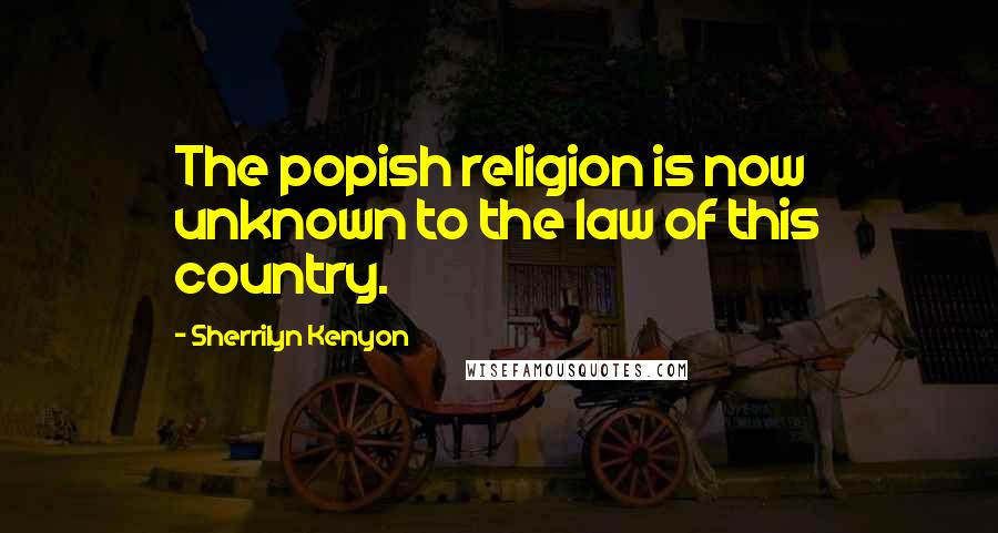 Sherrilyn Kenyon Quotes: The popish religion is now unknown to the law of this country.