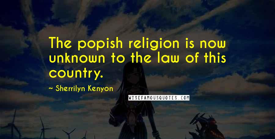 Sherrilyn Kenyon Quotes: The popish religion is now unknown to the law of this country.