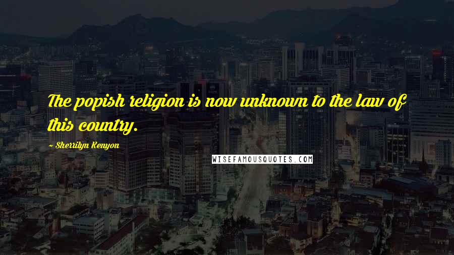Sherrilyn Kenyon Quotes: The popish religion is now unknown to the law of this country.