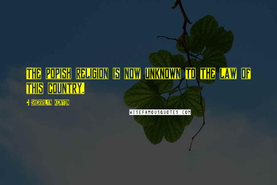 Sherrilyn Kenyon Quotes: The popish religion is now unknown to the law of this country.