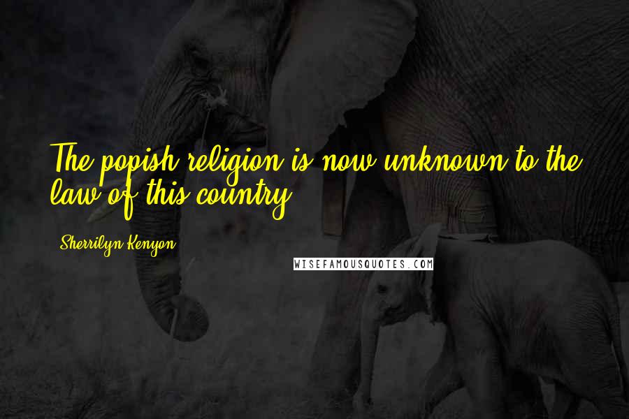 Sherrilyn Kenyon Quotes: The popish religion is now unknown to the law of this country.