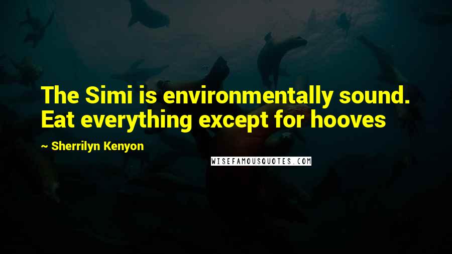 Sherrilyn Kenyon Quotes: The Simi is environmentally sound. Eat everything except for hooves