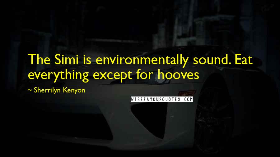 Sherrilyn Kenyon Quotes: The Simi is environmentally sound. Eat everything except for hooves