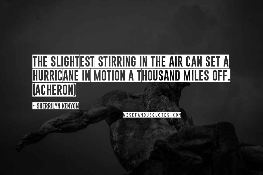 Sherrilyn Kenyon Quotes: The slightest stirring in the air can set a hurricane in motion a thousand miles off. (Acheron)