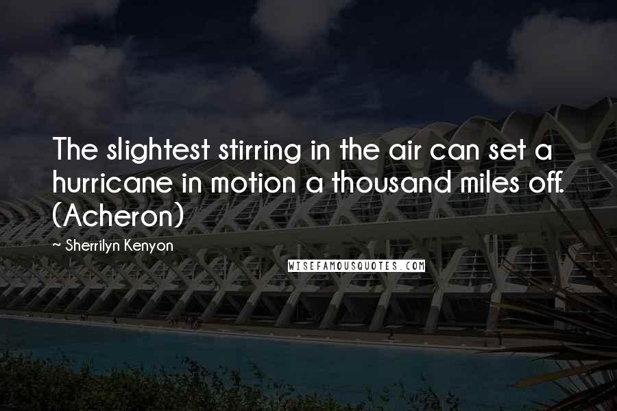 Sherrilyn Kenyon Quotes: The slightest stirring in the air can set a hurricane in motion a thousand miles off. (Acheron)