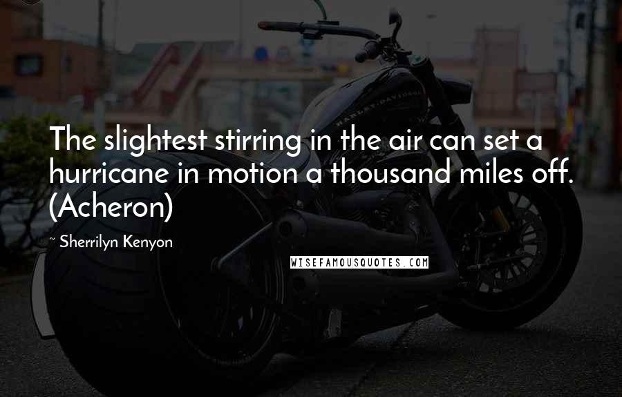 Sherrilyn Kenyon Quotes: The slightest stirring in the air can set a hurricane in motion a thousand miles off. (Acheron)