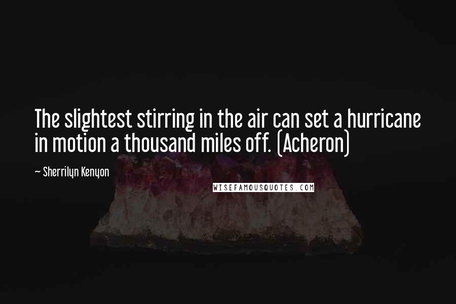 Sherrilyn Kenyon Quotes: The slightest stirring in the air can set a hurricane in motion a thousand miles off. (Acheron)