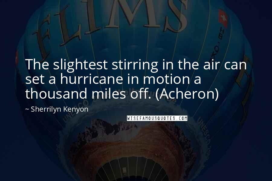 Sherrilyn Kenyon Quotes: The slightest stirring in the air can set a hurricane in motion a thousand miles off. (Acheron)