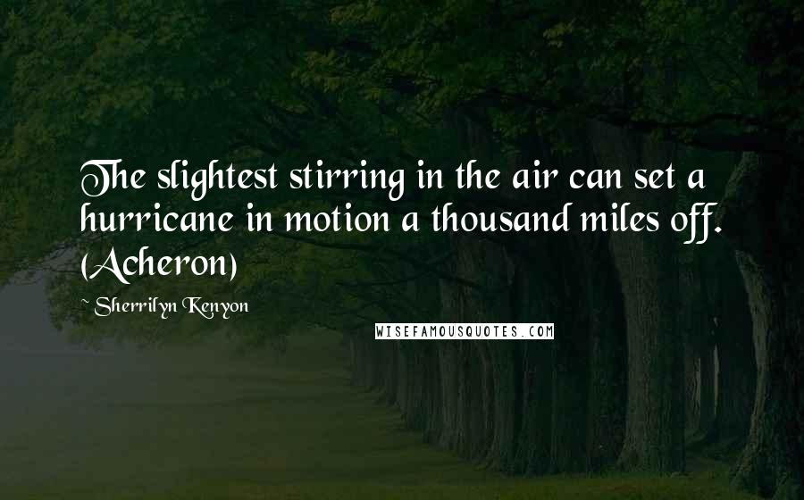 Sherrilyn Kenyon Quotes: The slightest stirring in the air can set a hurricane in motion a thousand miles off. (Acheron)