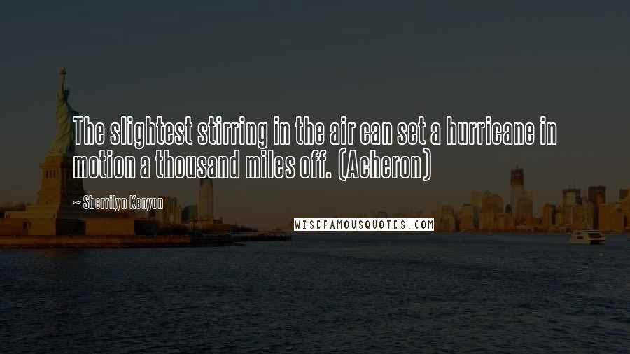 Sherrilyn Kenyon Quotes: The slightest stirring in the air can set a hurricane in motion a thousand miles off. (Acheron)