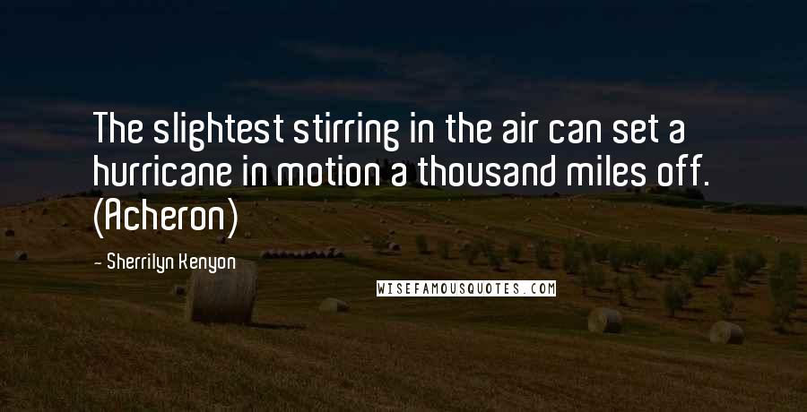 Sherrilyn Kenyon Quotes: The slightest stirring in the air can set a hurricane in motion a thousand miles off. (Acheron)