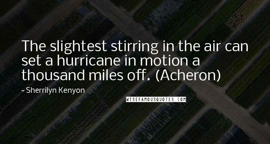 Sherrilyn Kenyon Quotes: The slightest stirring in the air can set a hurricane in motion a thousand miles off. (Acheron)