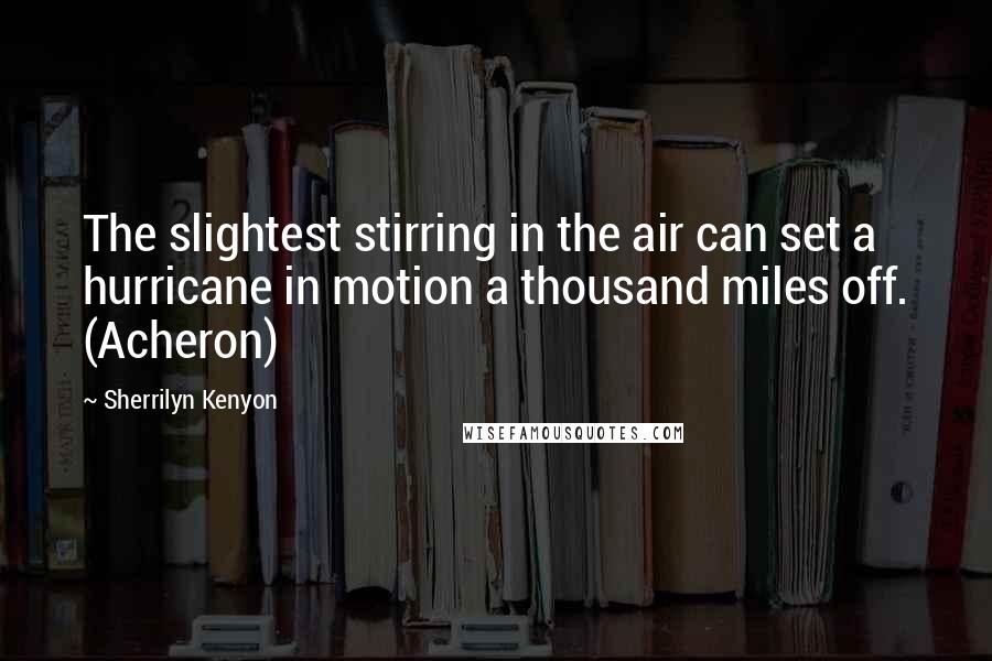 Sherrilyn Kenyon Quotes: The slightest stirring in the air can set a hurricane in motion a thousand miles off. (Acheron)