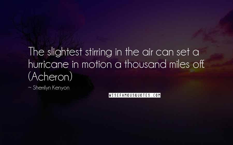 Sherrilyn Kenyon Quotes: The slightest stirring in the air can set a hurricane in motion a thousand miles off. (Acheron)