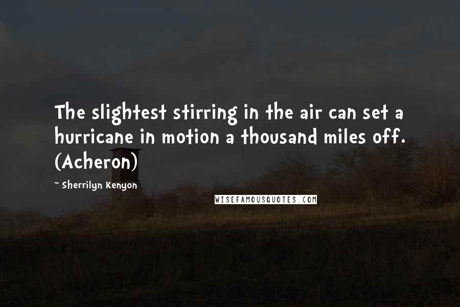 Sherrilyn Kenyon Quotes: The slightest stirring in the air can set a hurricane in motion a thousand miles off. (Acheron)