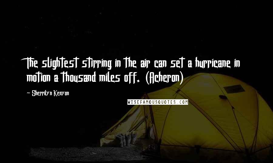 Sherrilyn Kenyon Quotes: The slightest stirring in the air can set a hurricane in motion a thousand miles off. (Acheron)