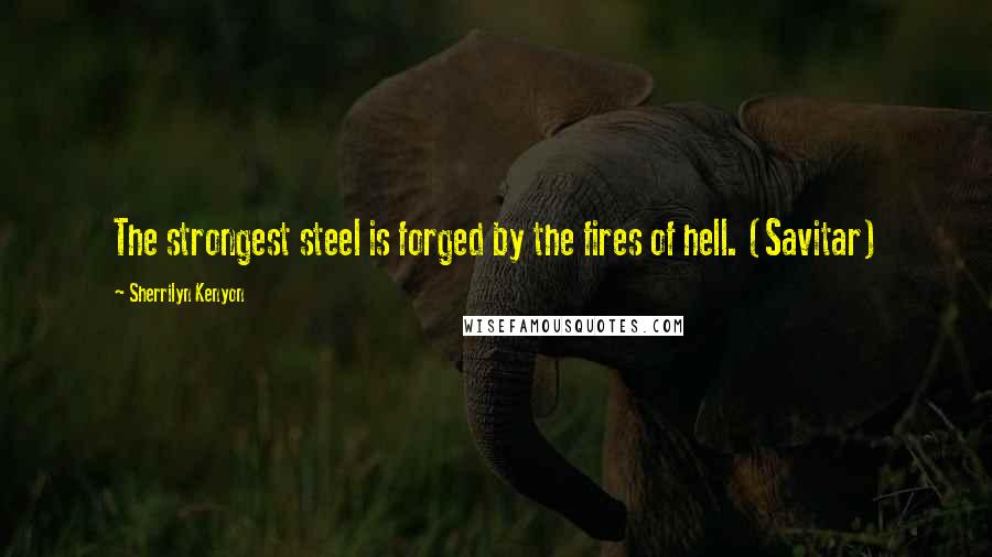 Sherrilyn Kenyon Quotes: The strongest steel is forged by the fires of hell. (Savitar)