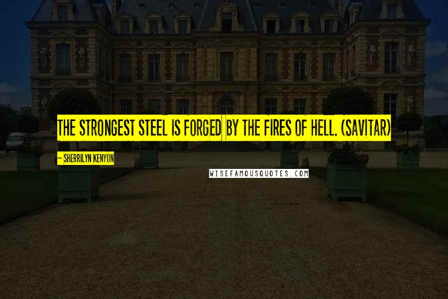 Sherrilyn Kenyon Quotes: The strongest steel is forged by the fires of hell. (Savitar)