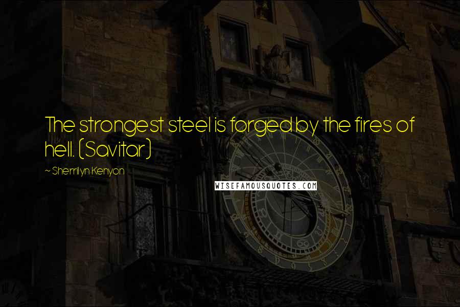 Sherrilyn Kenyon Quotes: The strongest steel is forged by the fires of hell. (Savitar)