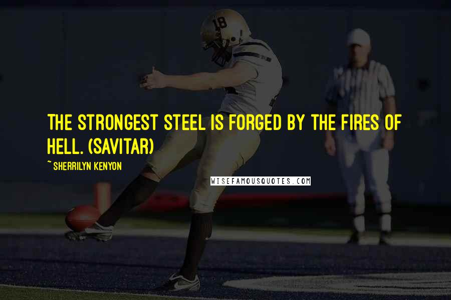 Sherrilyn Kenyon Quotes: The strongest steel is forged by the fires of hell. (Savitar)