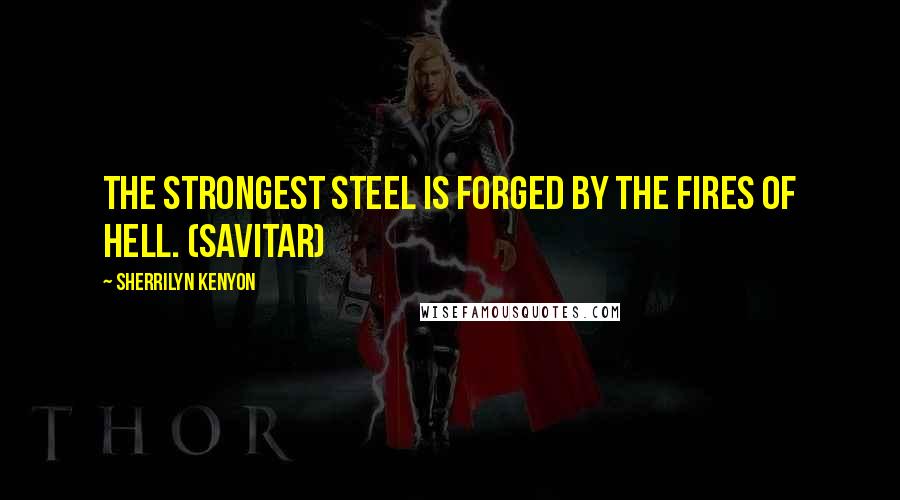 Sherrilyn Kenyon Quotes: The strongest steel is forged by the fires of hell. (Savitar)