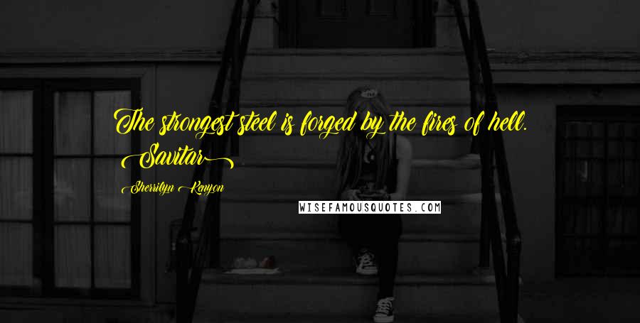 Sherrilyn Kenyon Quotes: The strongest steel is forged by the fires of hell. (Savitar)
