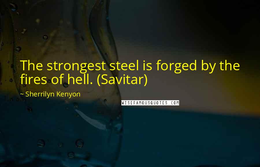 Sherrilyn Kenyon Quotes: The strongest steel is forged by the fires of hell. (Savitar)