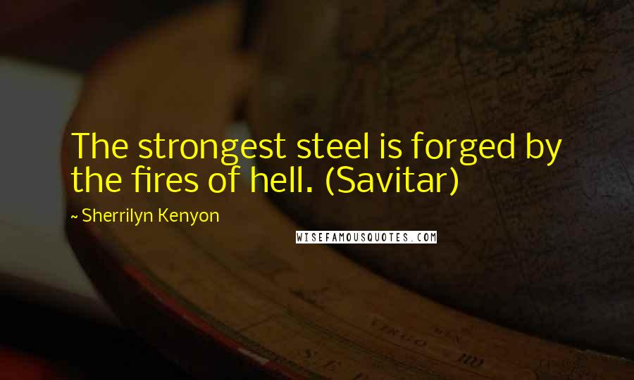 Sherrilyn Kenyon Quotes: The strongest steel is forged by the fires of hell. (Savitar)