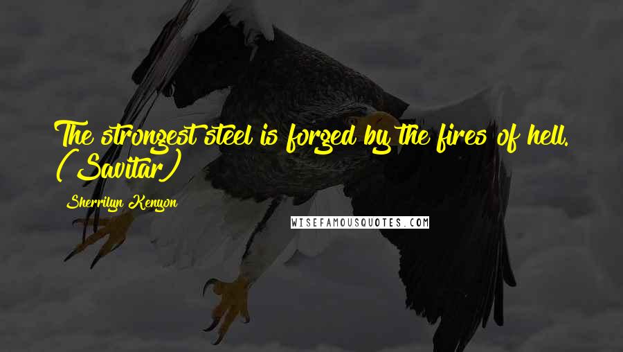 Sherrilyn Kenyon Quotes: The strongest steel is forged by the fires of hell. (Savitar)