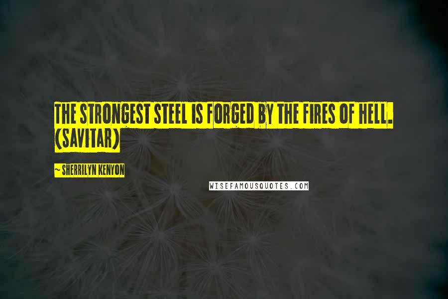 Sherrilyn Kenyon Quotes: The strongest steel is forged by the fires of hell. (Savitar)