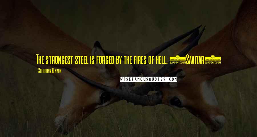Sherrilyn Kenyon Quotes: The strongest steel is forged by the fires of hell. (Savitar)