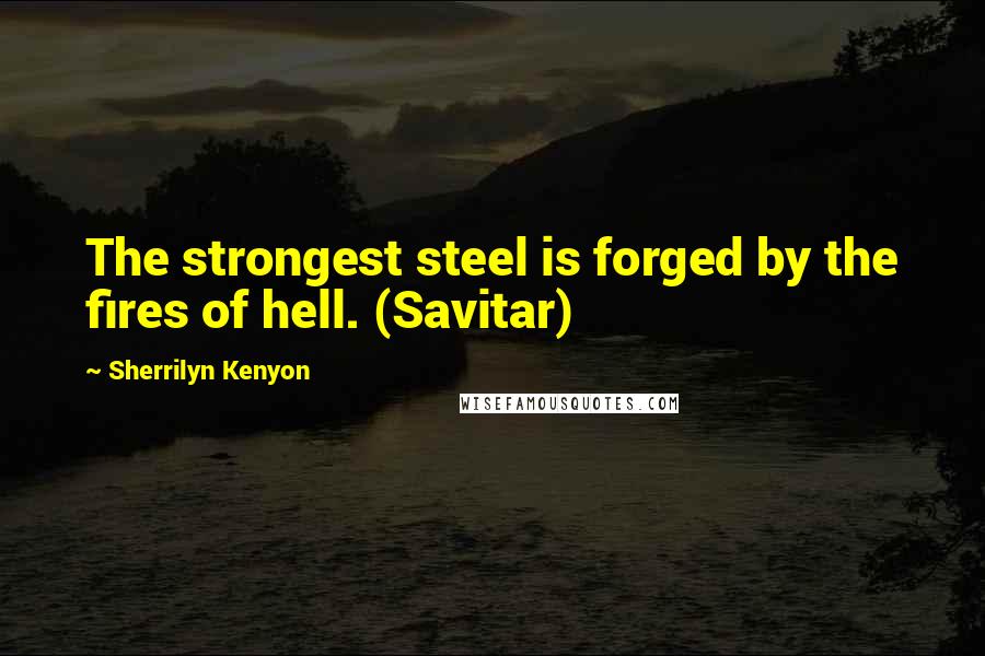 Sherrilyn Kenyon Quotes: The strongest steel is forged by the fires of hell. (Savitar)