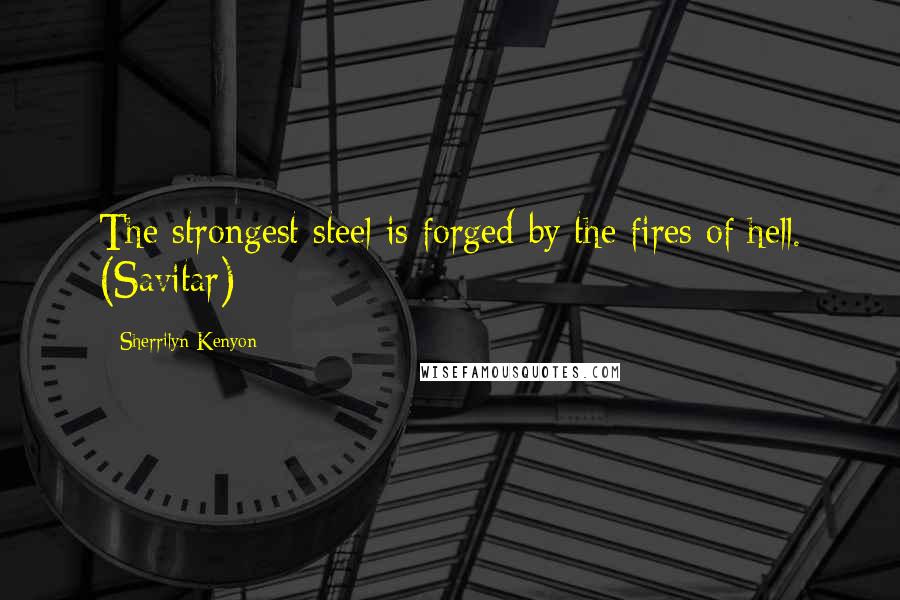 Sherrilyn Kenyon Quotes: The strongest steel is forged by the fires of hell. (Savitar)
