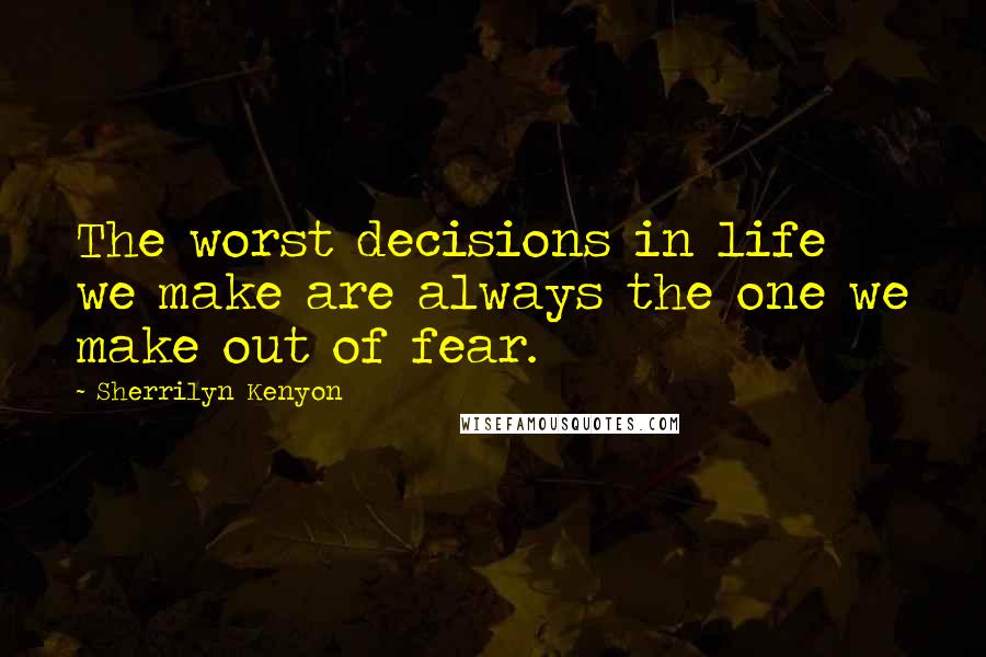 Sherrilyn Kenyon Quotes: The worst decisions in life we make are always the one we make out of fear.