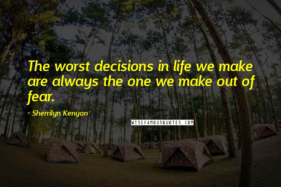 Sherrilyn Kenyon Quotes: The worst decisions in life we make are always the one we make out of fear.