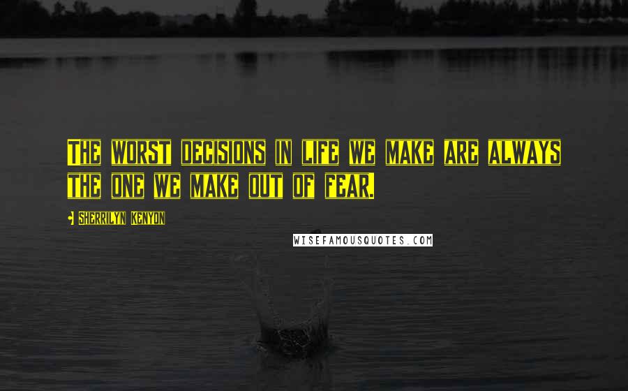 Sherrilyn Kenyon Quotes: The worst decisions in life we make are always the one we make out of fear.