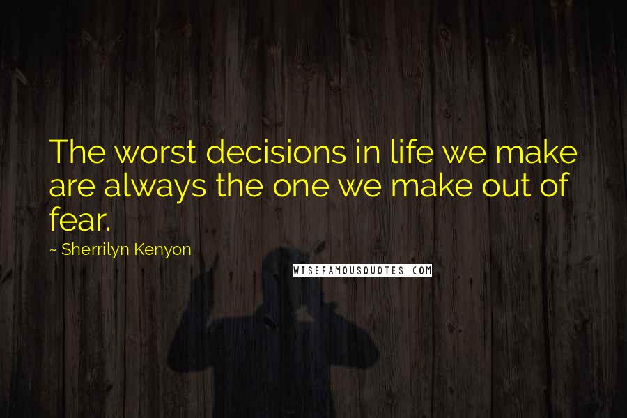 Sherrilyn Kenyon Quotes: The worst decisions in life we make are always the one we make out of fear.