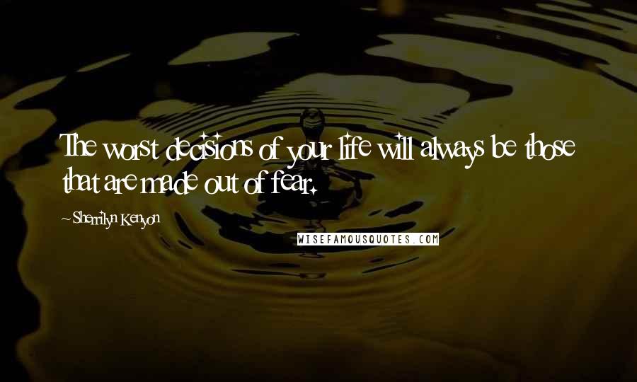 Sherrilyn Kenyon Quotes: The worst decisions of your life will always be those that are made out of fear.