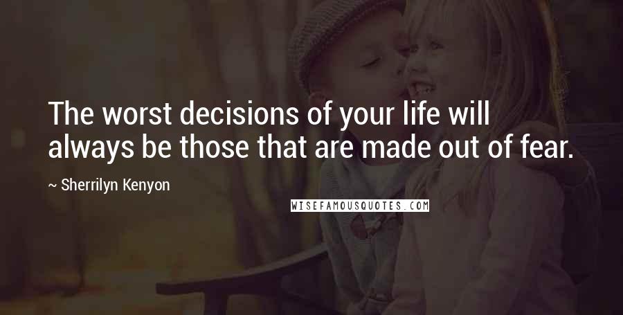 Sherrilyn Kenyon Quotes: The worst decisions of your life will always be those that are made out of fear.