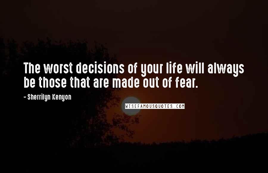 Sherrilyn Kenyon Quotes: The worst decisions of your life will always be those that are made out of fear.