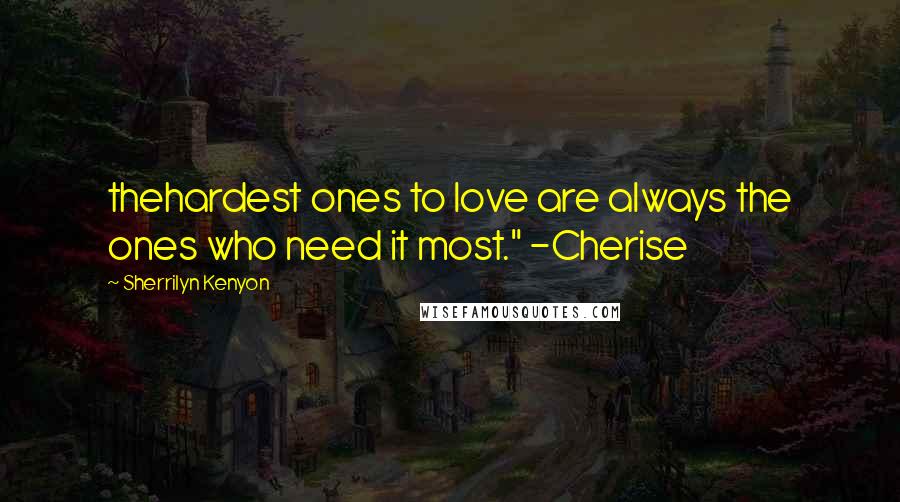 Sherrilyn Kenyon Quotes: thehardest ones to love are always the ones who need it most." -Cherise