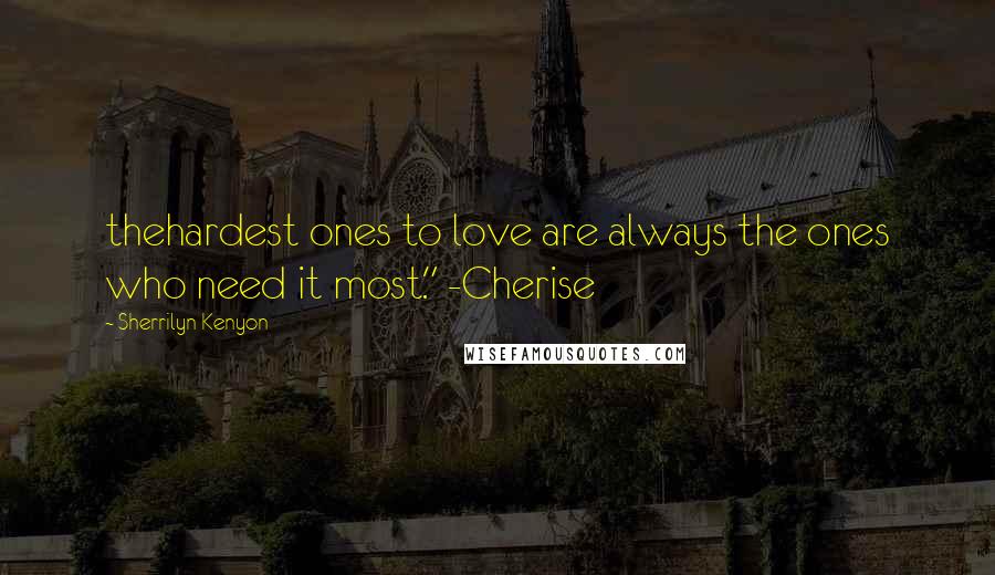 Sherrilyn Kenyon Quotes: thehardest ones to love are always the ones who need it most." -Cherise