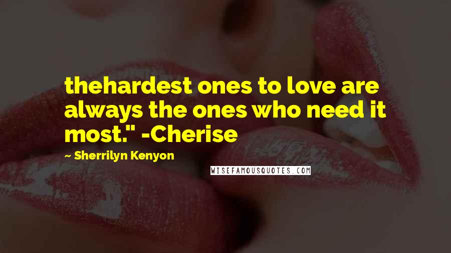 Sherrilyn Kenyon Quotes: thehardest ones to love are always the ones who need it most." -Cherise