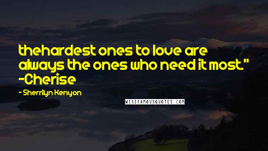 Sherrilyn Kenyon Quotes: thehardest ones to love are always the ones who need it most." -Cherise