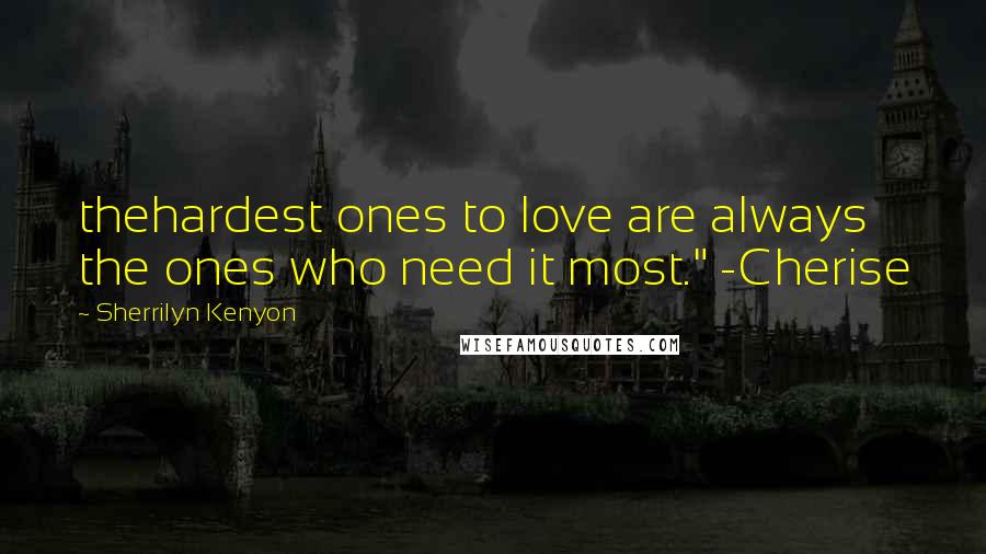 Sherrilyn Kenyon Quotes: thehardest ones to love are always the ones who need it most." -Cherise