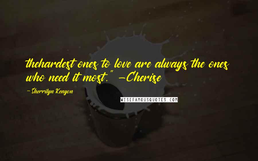 Sherrilyn Kenyon Quotes: thehardest ones to love are always the ones who need it most." -Cherise