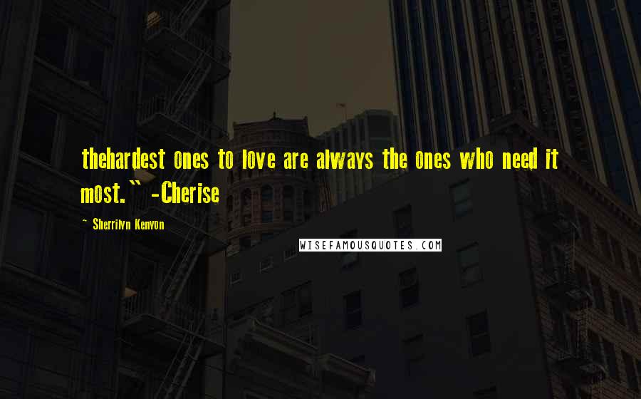 Sherrilyn Kenyon Quotes: thehardest ones to love are always the ones who need it most." -Cherise