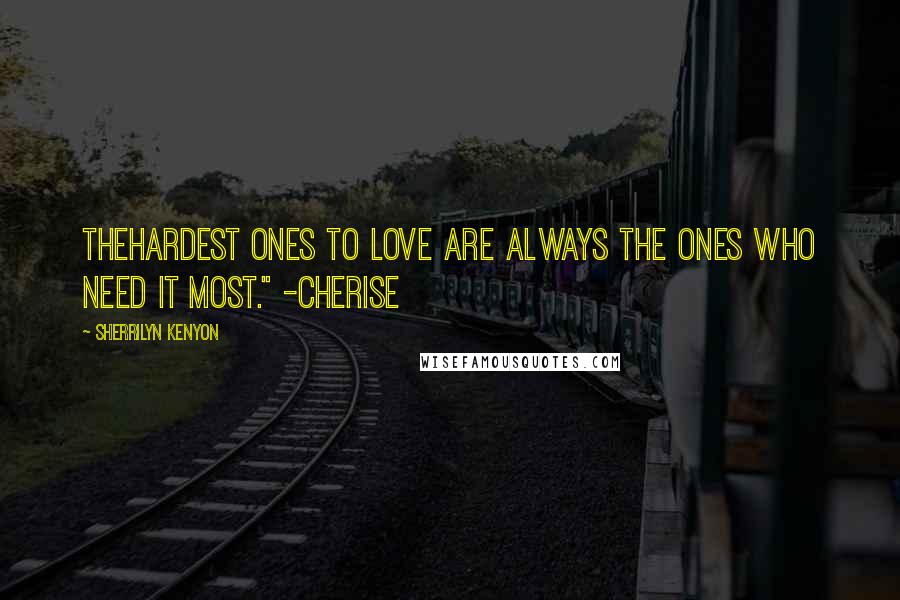 Sherrilyn Kenyon Quotes: thehardest ones to love are always the ones who need it most." -Cherise
