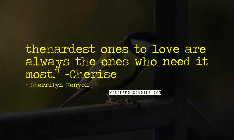 Sherrilyn Kenyon Quotes: thehardest ones to love are always the ones who need it most." -Cherise